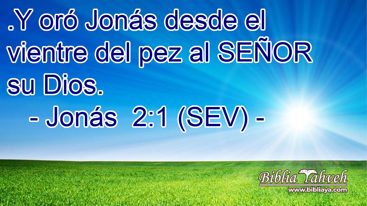 .Y oró Jonás desde el vientre del pez al SEÑOR su Dios.