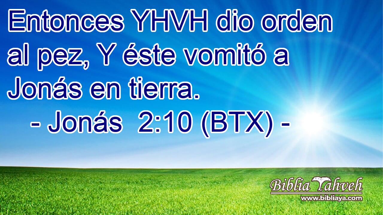 Entonces YHVH dio orden al pez, Y éste vomitó a Jonás en tierra.