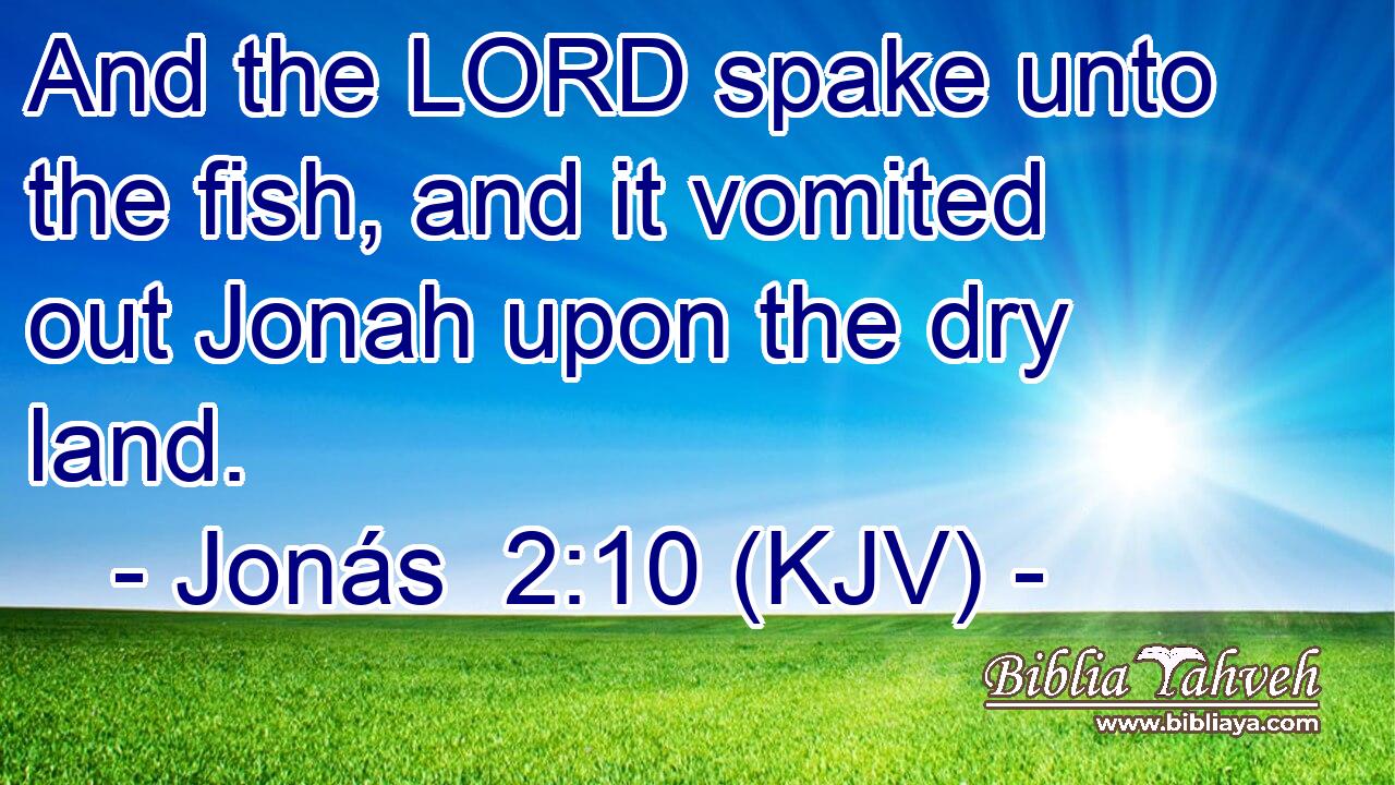 And the LORD spake unto the fish, and it vomited out Jonah upon the dry land.