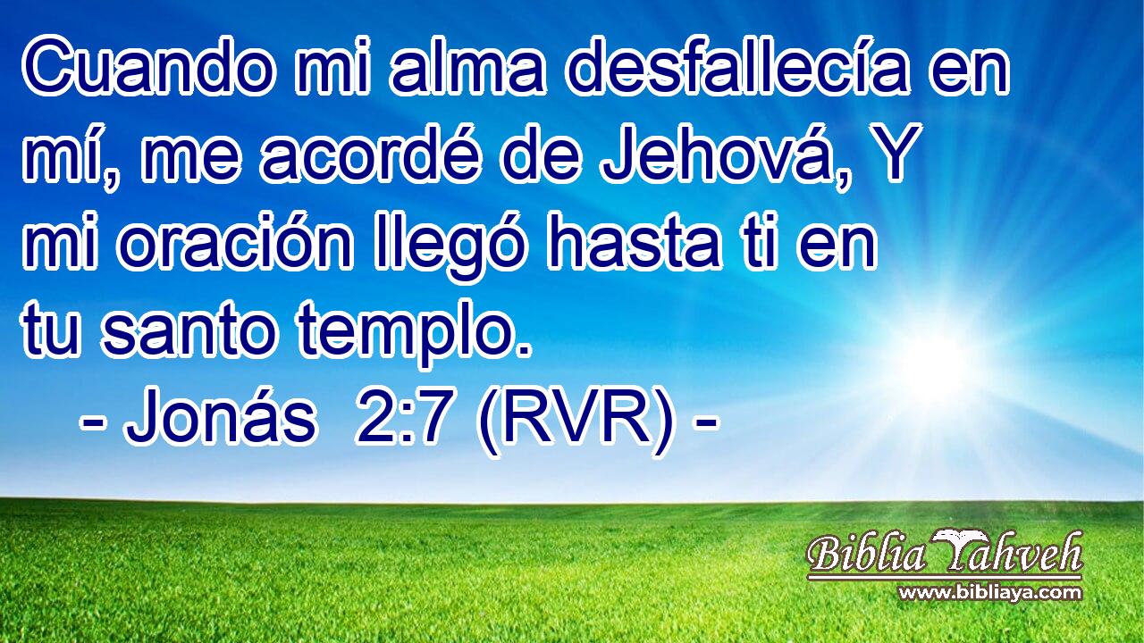 Cuando mi alma desfallecía en mí, me acordé de Jehová, Y mi oración llegó hasta ti en tu santo templo.