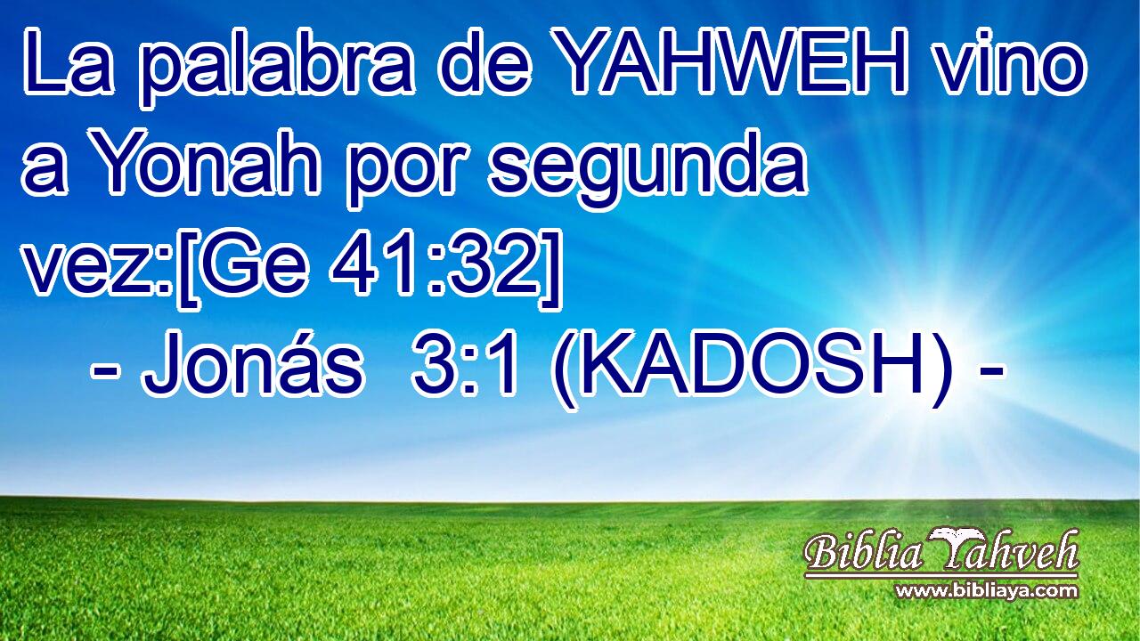  La palabra de YAHWEH vino a Yonah por segunda vez:[Ge 41:32] 