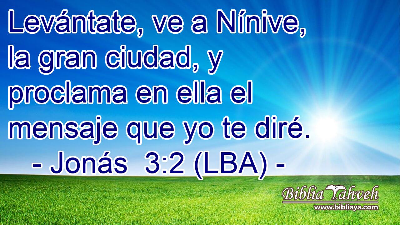 Levántate, ve a Nínive, la gran ciudad, y proclama en ella el mensaje que yo te diré.