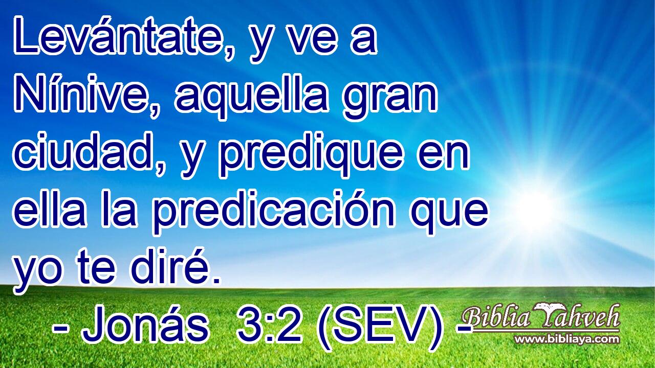 Levántate, y ve a Nínive, aquella gran ciudad, y predique en ella la predicación que yo te diré.