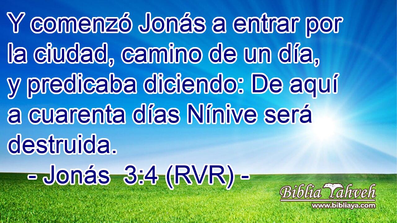 Y comenzó Jonás a entrar por la ciudad, camino de un día, y predicaba diciendo: De aquí a cuarenta días Nínive será destruida.
