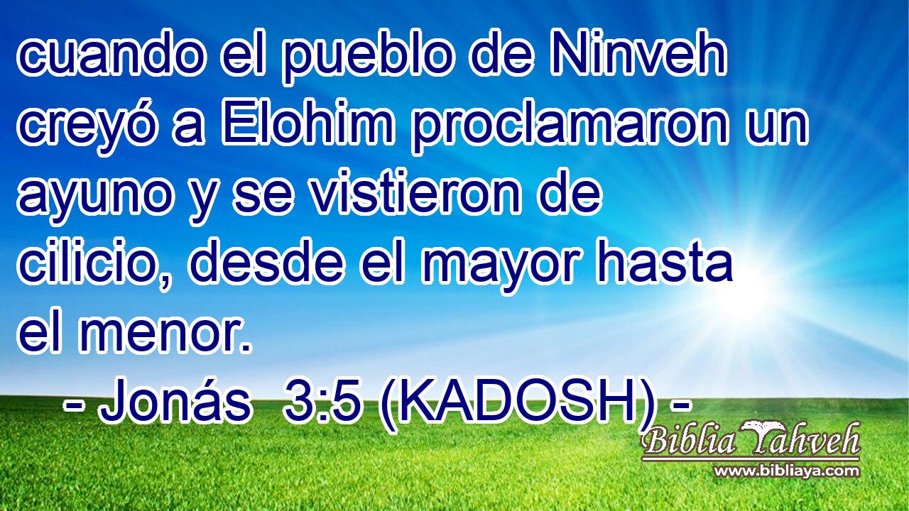  cuando el pueblo de Ninveh creyó a Elohim proclamaron un ayuno y se vistieron de cilicio, desde el mayor hasta el menor. 