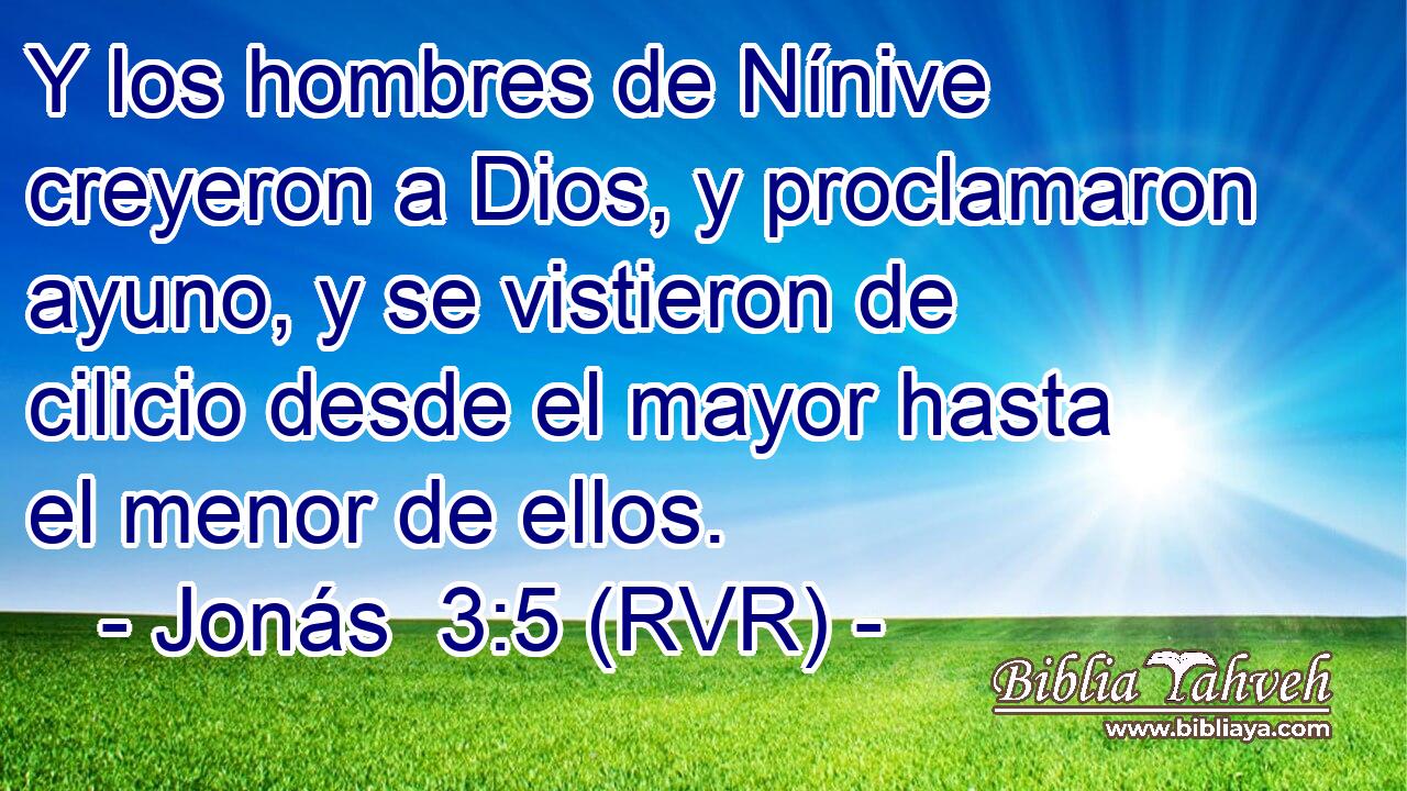 Y los hombres de Nínive creyeron a Dios, y proclamaron ayuno, y se vistieron de cilicio desde el mayor hasta el menor de ellos.