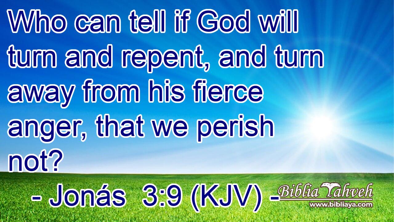 Who can tell if God will turn and repent, and turn away from his fierce anger, that we perish not?
