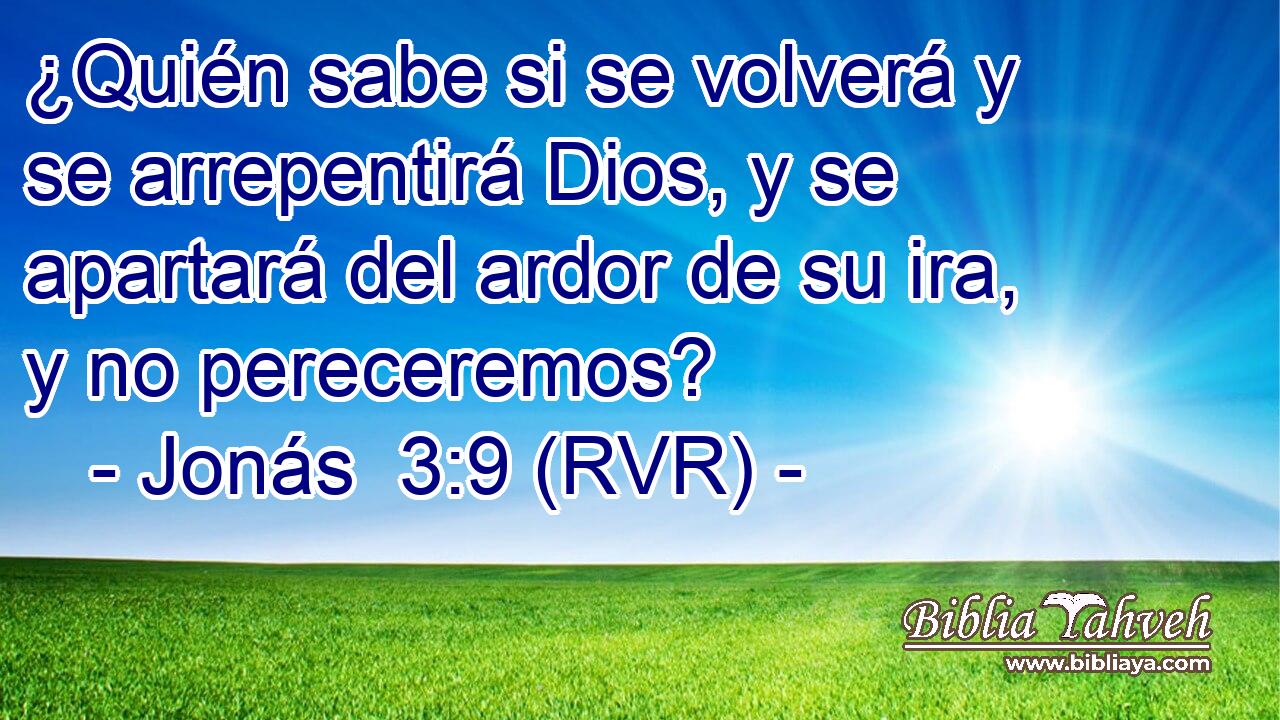 ¿Quién sabe si se volverá y se arrepentirá Dios, y se apartará del ardor de su ira, y no pereceremos?
