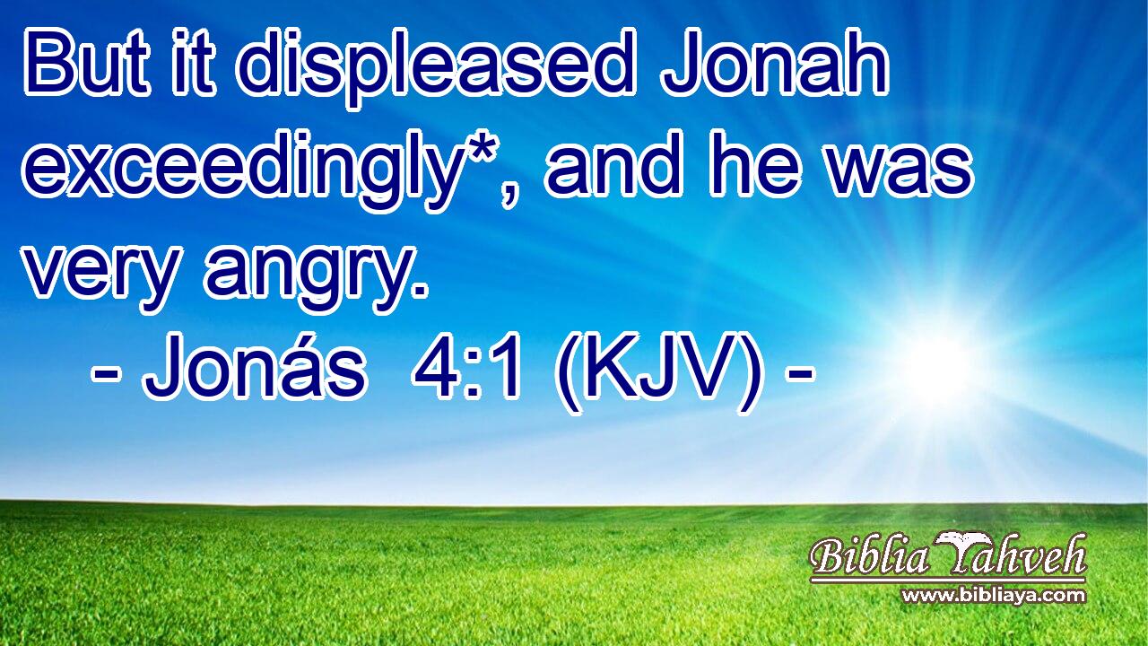 But it displeased Jonah exceedingly*, and he was very angry.