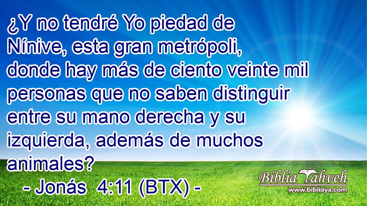¿Y no tendré Yo piedad de Nínive, esta gran metrópoli, donde hay más de ciento veinte mil personas que no saben distinguir entre su mano derecha y su izquierda, además de muchos animales?