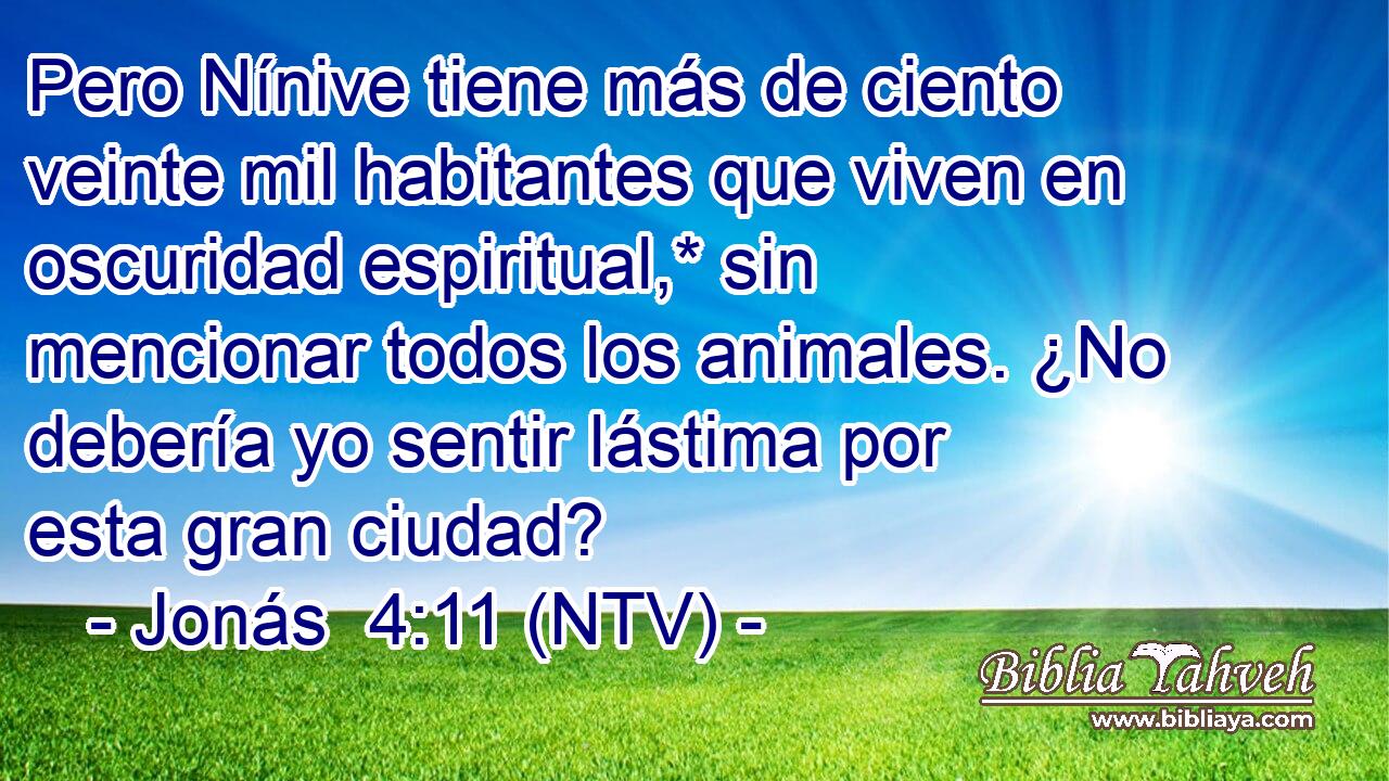 Pero Nínive tiene más de ciento veinte mil habitantes que viven en oscuridad espiritual,* sin mencionar todos los animales. ¿No debería yo sentir lástima por esta gran ciudad?