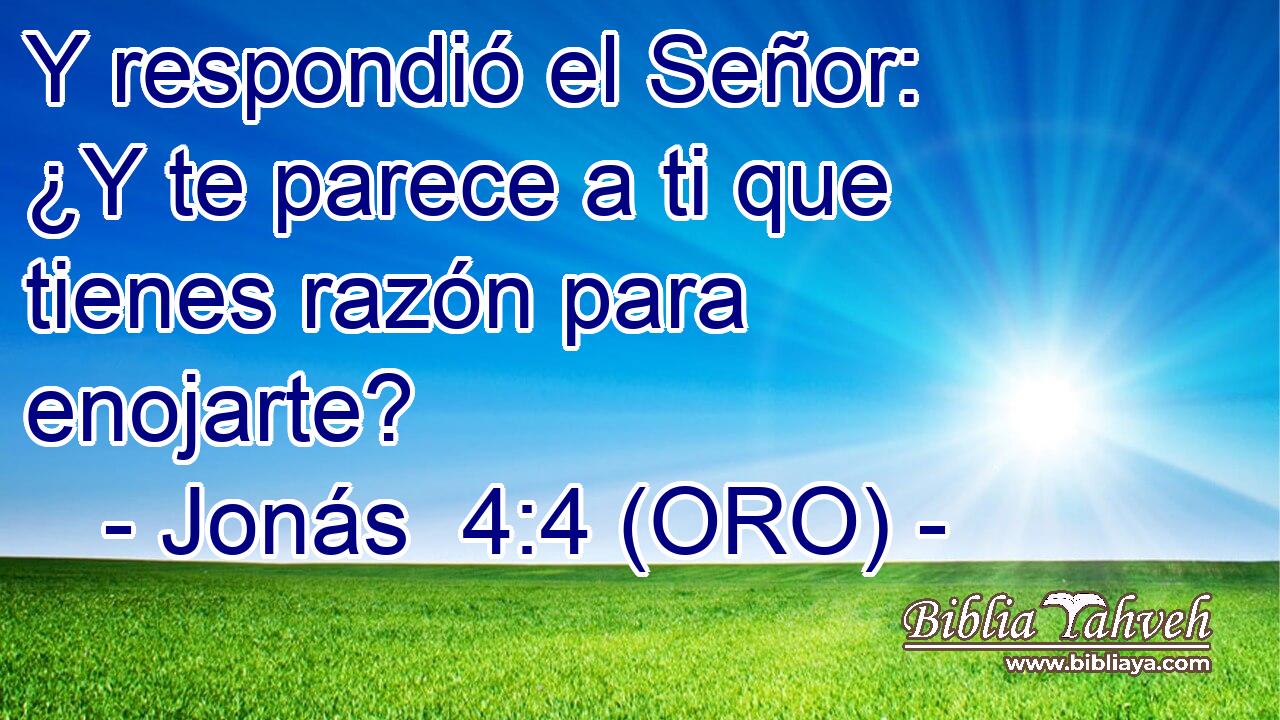  Y respondió el Señor: ¿Y te parece a ti que tienes razón para enojarte? 