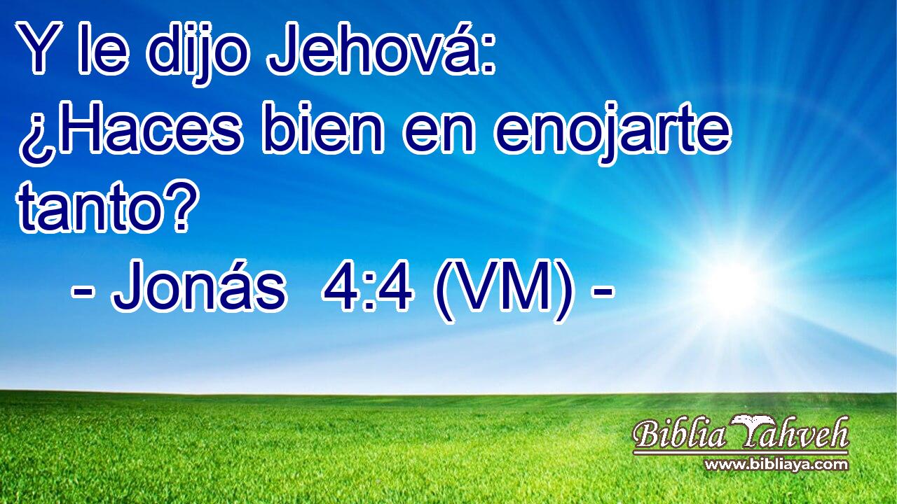 Y le dijo Jehová: ¿Haces bien en enojarte tanto? 