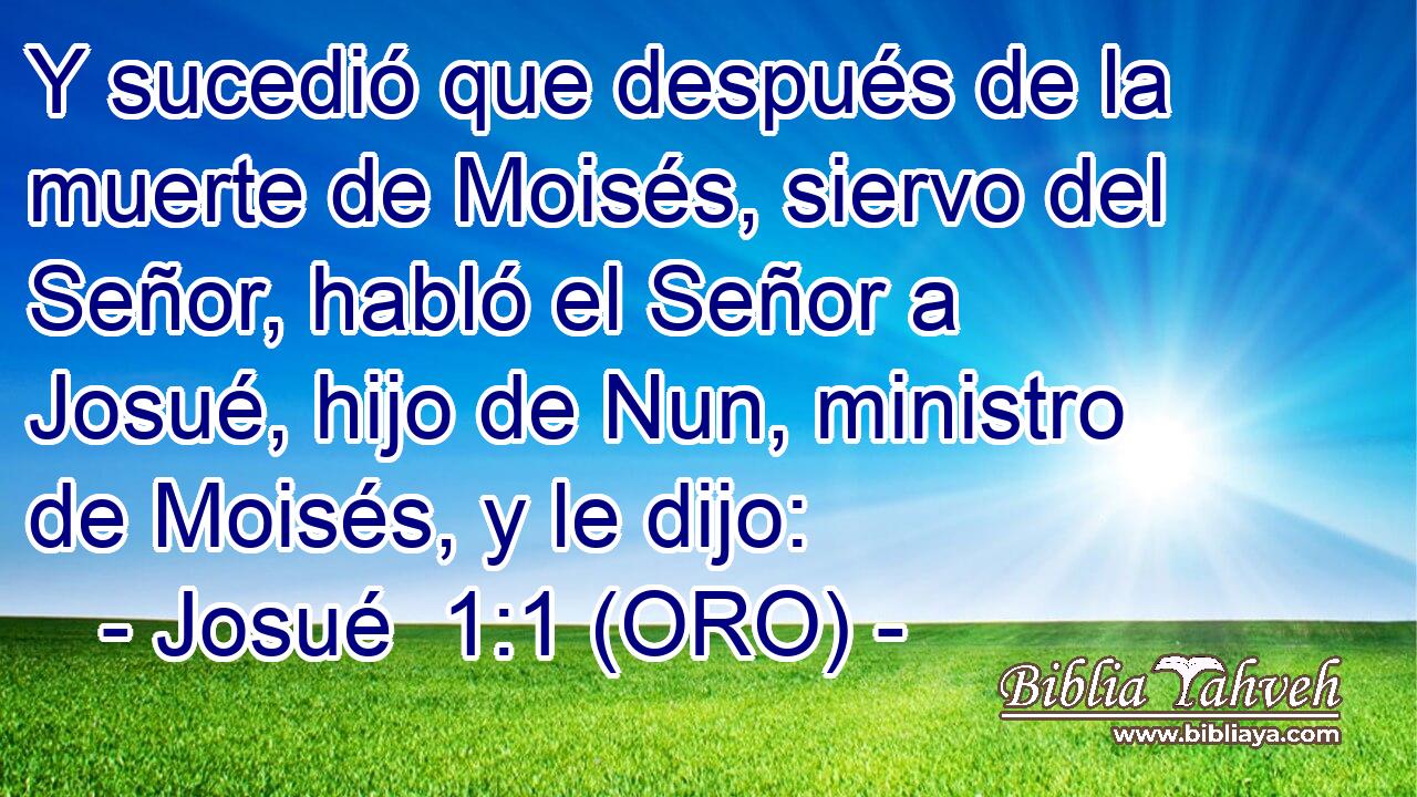  Y sucedió que después de la muerte de Moisés, siervo del Señor, habló el Señor a Josué, hijo de Nun, ministro de Moisés, y le dijo: 
