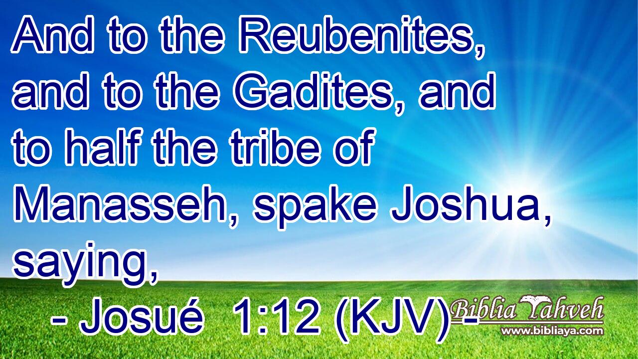 And to the Reubenites, and to the Gadites, and to half the tribe of Manasseh, spake Joshua, saying,
