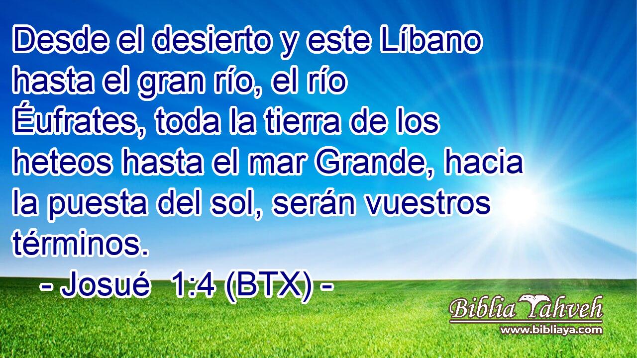 Desde el desierto y este Líbano hasta el gran río, el río Éufrates, toda la tierra de los heteos hasta el mar Grande, hacia la puesta del sol, serán vuestros términos.
