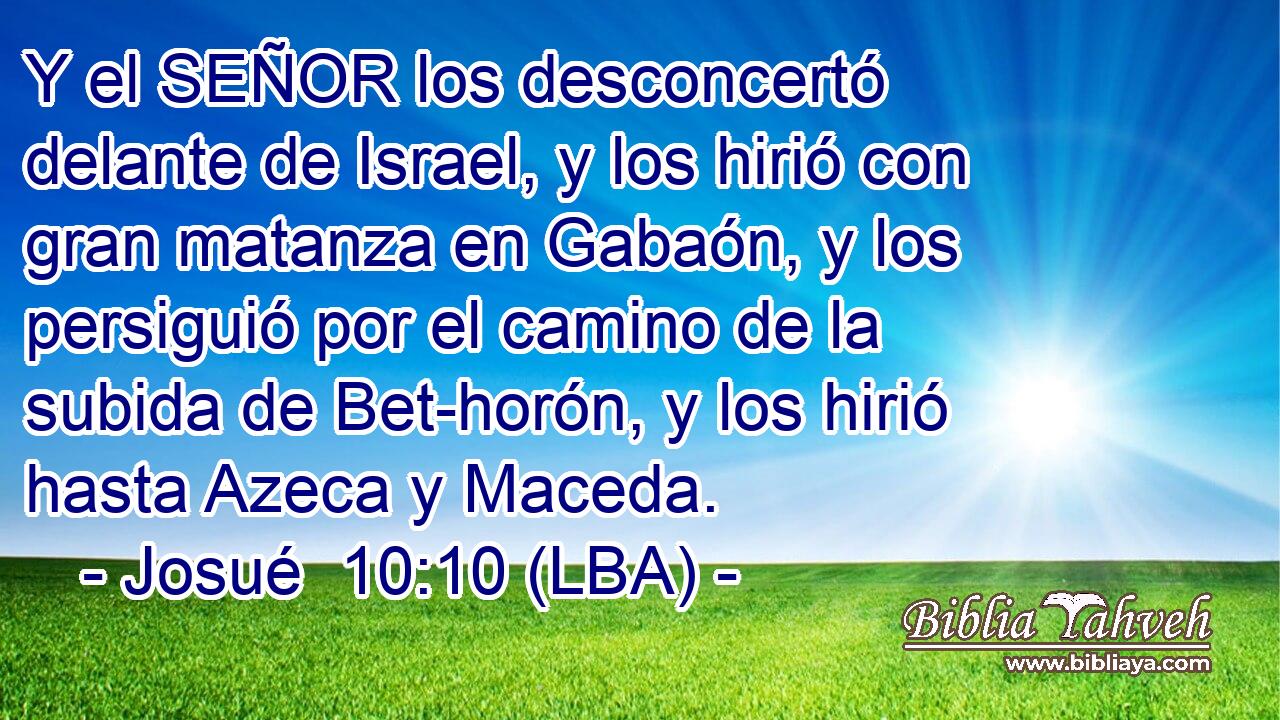Y el SEÑOR los desconcertó delante de Israel, y los hirió con gran matanza en Gabaón, y los persiguió por el camino de la subida de Bet-horón, y los hirió hasta Azeca y Maceda.