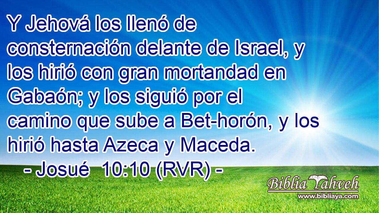 Y Jehová los llenó de consternación delante de Israel, y los hirió con gran mortandad en Gabaón; y los siguió por el camino que sube a Bet-horón, y los hirió hasta Azeca y Maceda.