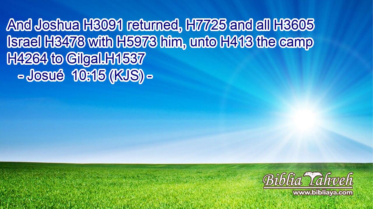 And Joshua H3091 returned, H7725 and all H3605 Israel H3478 with H5973 him, unto H413 the camp H4264 to Gilgal.H1537