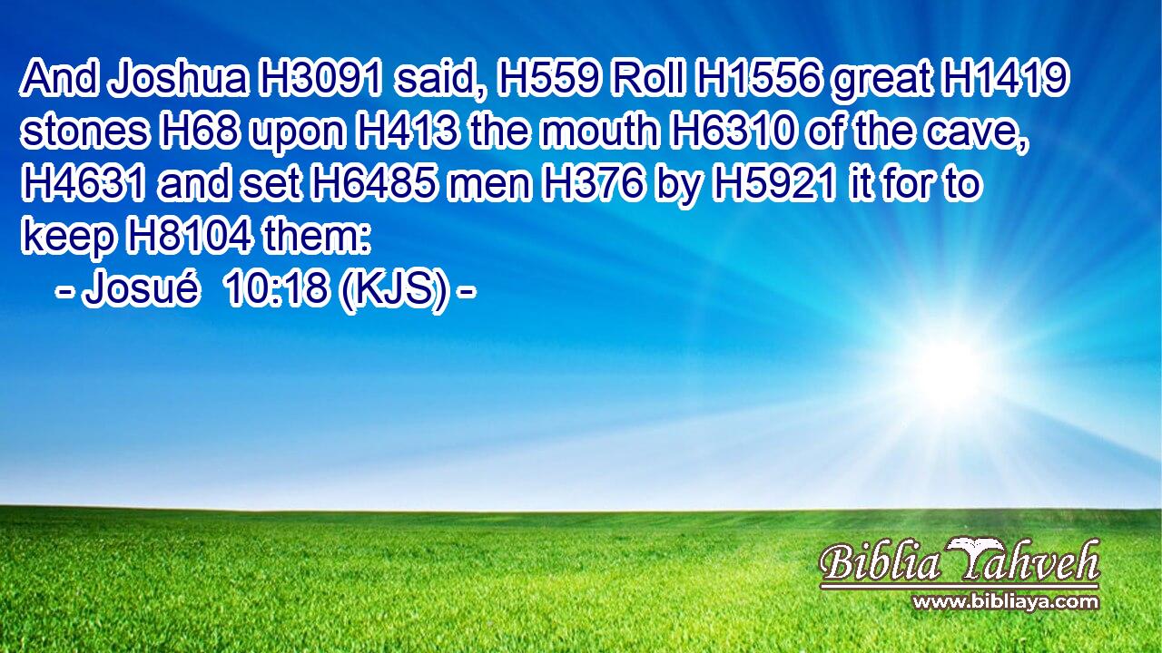 And Joshua H3091 said, H559 Roll H1556 great H1419 stones H68 upon H413 the mouth H6310 of the cave, H4631 and set H6485 men H376 by H5921 it for to keep H8104 them:
