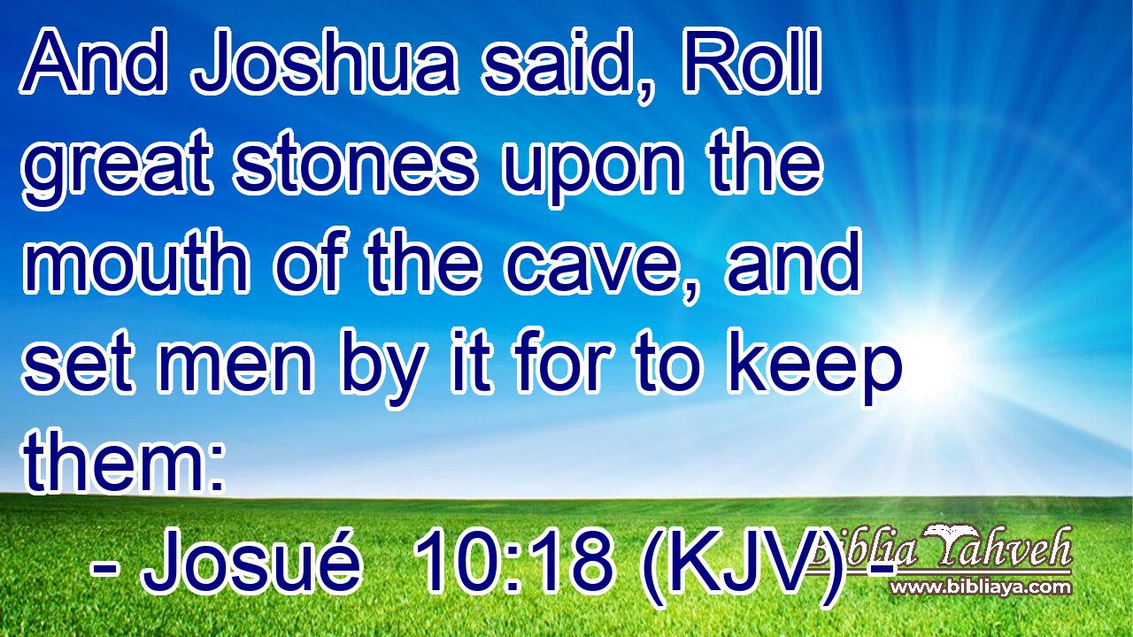 And Joshua said, Roll great stones upon the mouth of the cave, and set men by it for to keep them: