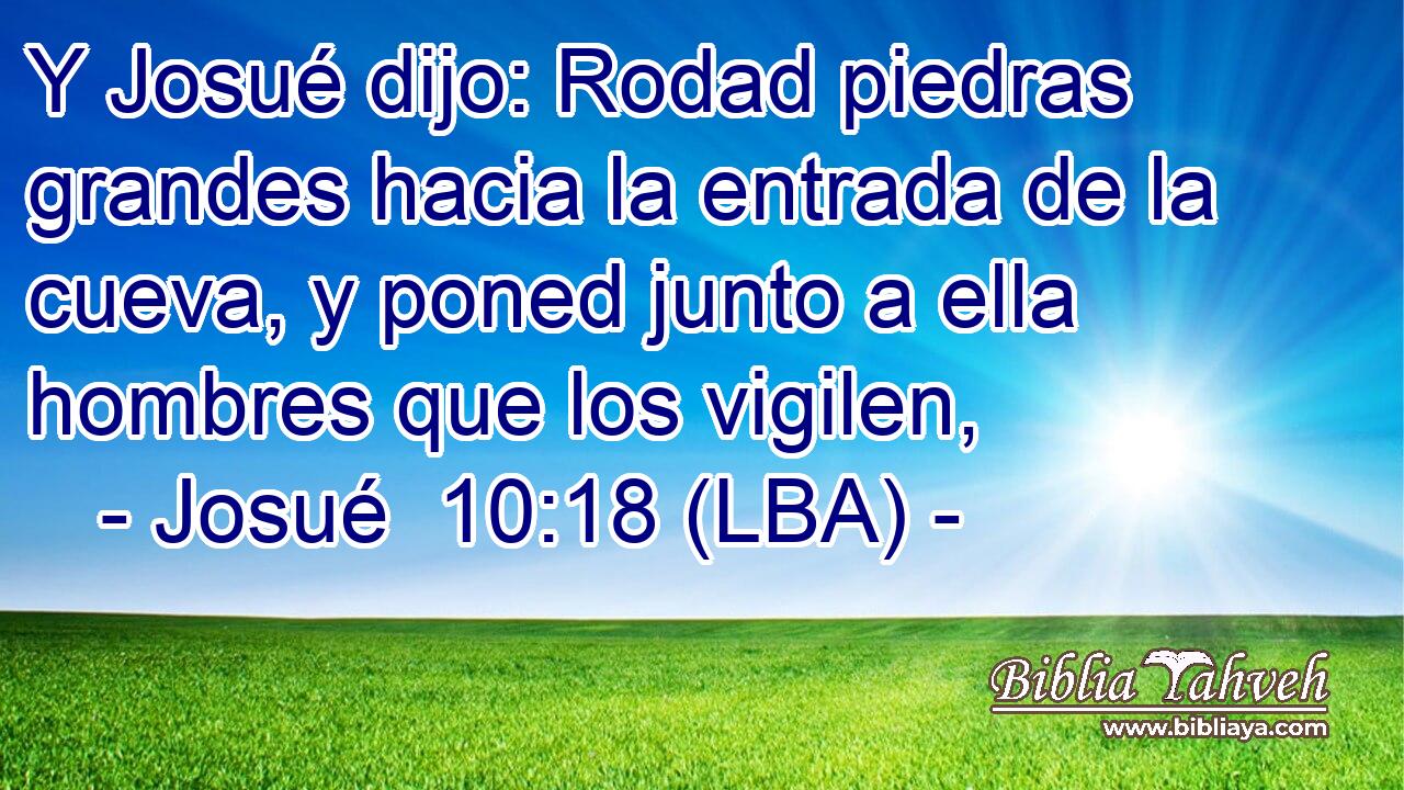 Y Josué dijo: Rodad piedras grandes hacia la entrada de la cueva, y poned junto a ella hombres que los vigilen,