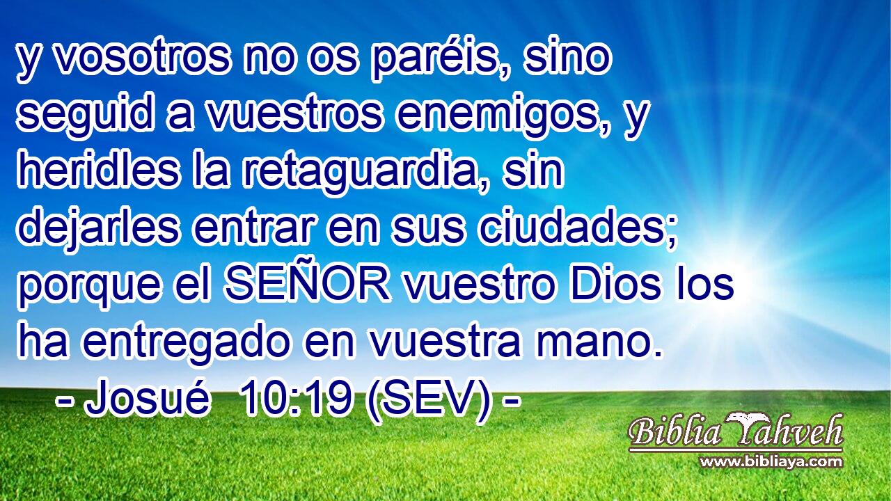 y vosotros no os paréis, sino seguid a vuestros enemigos, y heridles la retaguardia, sin dejarles entrar en sus ciudades; porque el SEÑOR vuestro Dios los ha entregado en vuestra mano.
