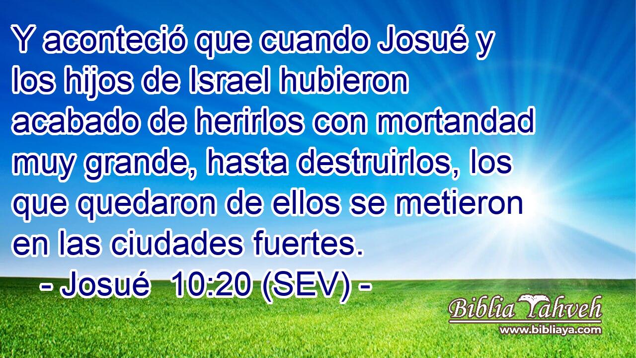 Y aconteció que cuando Josué y los hijos de Israel hubieron acabado de herirlos con mortandad muy grande, hasta destruirlos, los que quedaron de ellos se metieron en las ciudades fuertes.