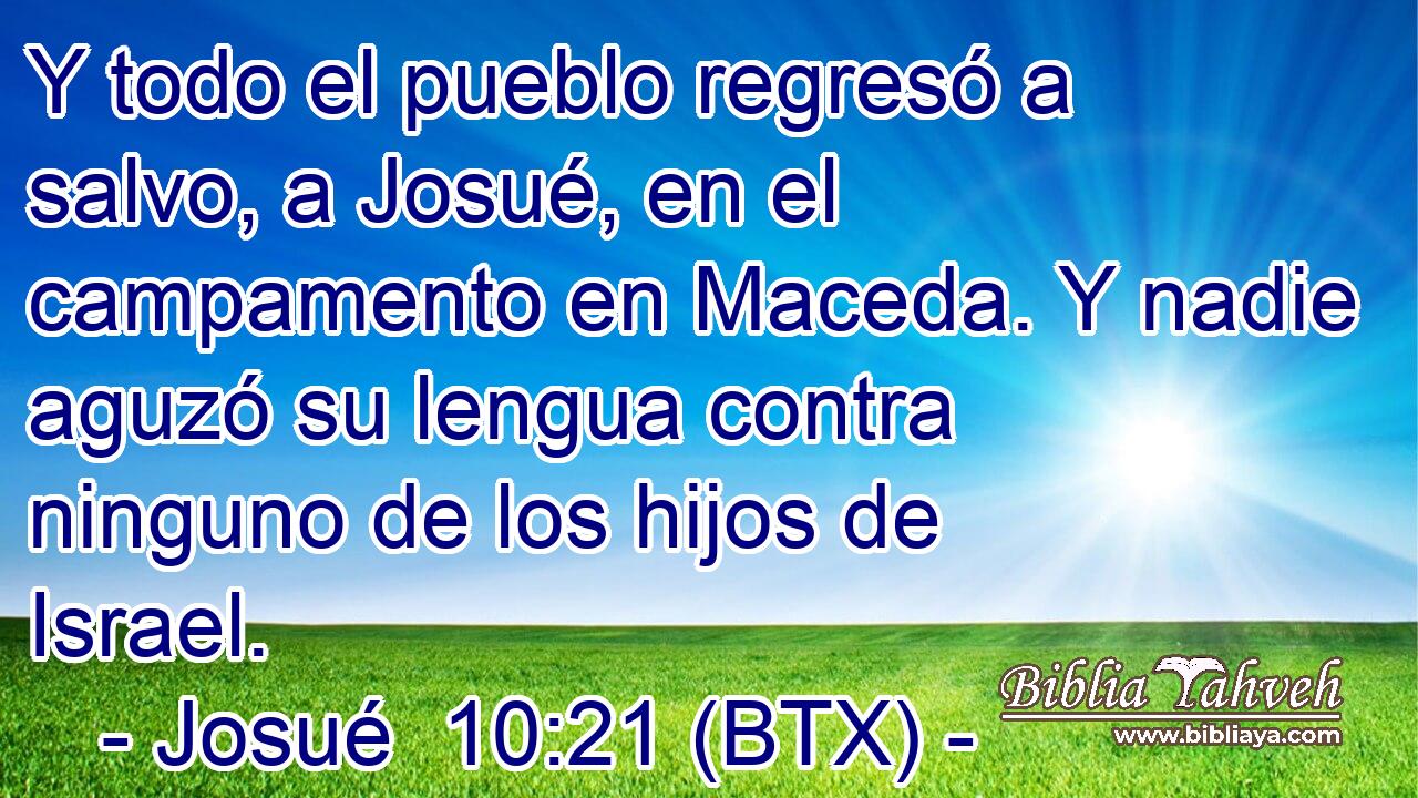 Y todo el pueblo regresó a salvo, a Josué, en el campamento en Maceda. Y nadie aguzó su lengua contra ninguno de los hijos de Israel.