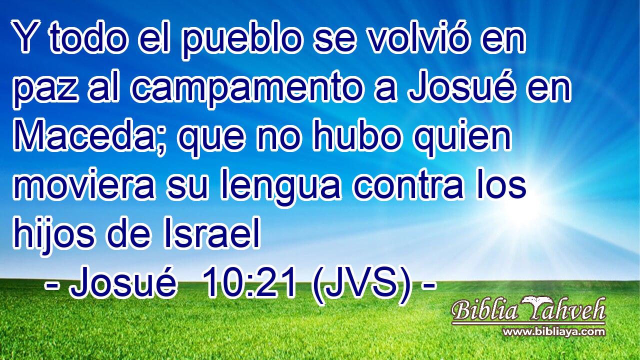 Y todo el pueblo se volvió en paz al campamento a Josué en Maceda; que no hubo quien moviera su lengua contra los hijos de Israel
