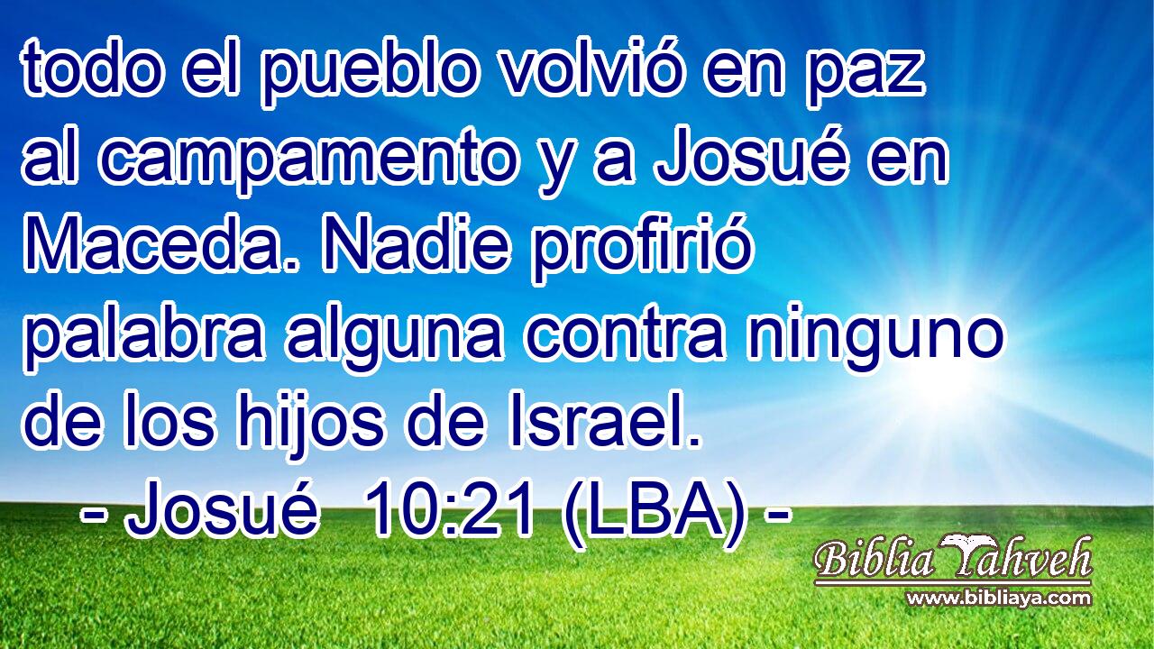 todo el pueblo volvió en paz al campamento y a Josué en Maceda. Nadie profirió palabra alguna contra ninguno de los hijos de Israel.
