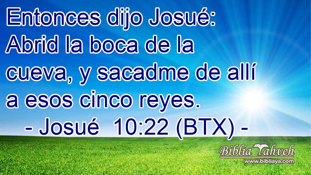 Entonces dijo Josué: Abrid la boca de la cueva, y sacadme de allí a esos cinco reyes.