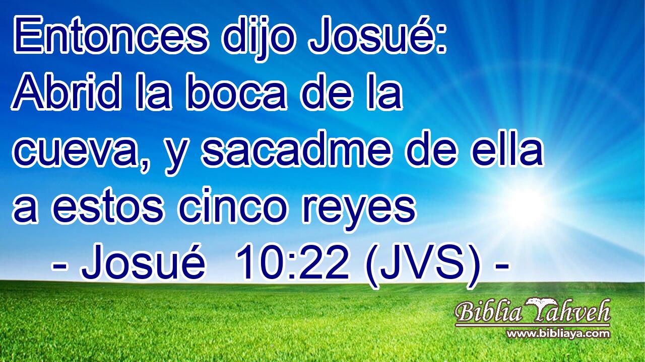 Entonces dijo Josué: Abrid la boca de la cueva, y sacadme de ella a estos cinco reyes