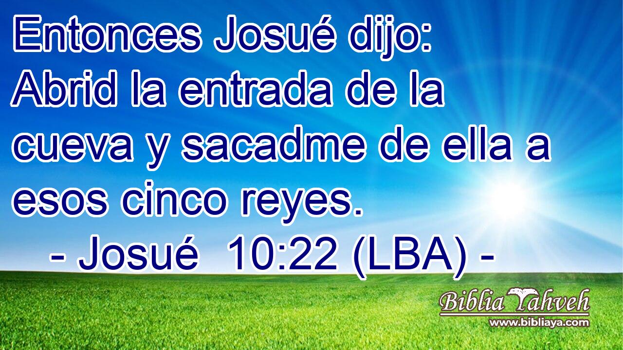 Entonces Josué dijo: Abrid la entrada de la cueva y sacadme de ella a esos cinco reyes.