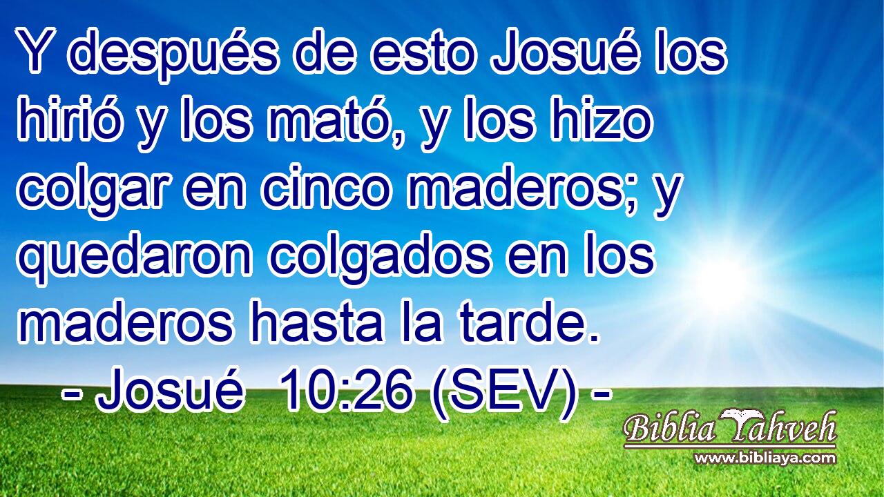 Y después de esto Josué los hirió y los mató, y los hizo colgar en cinco maderos; y quedaron colgados en los maderos hasta la tarde.