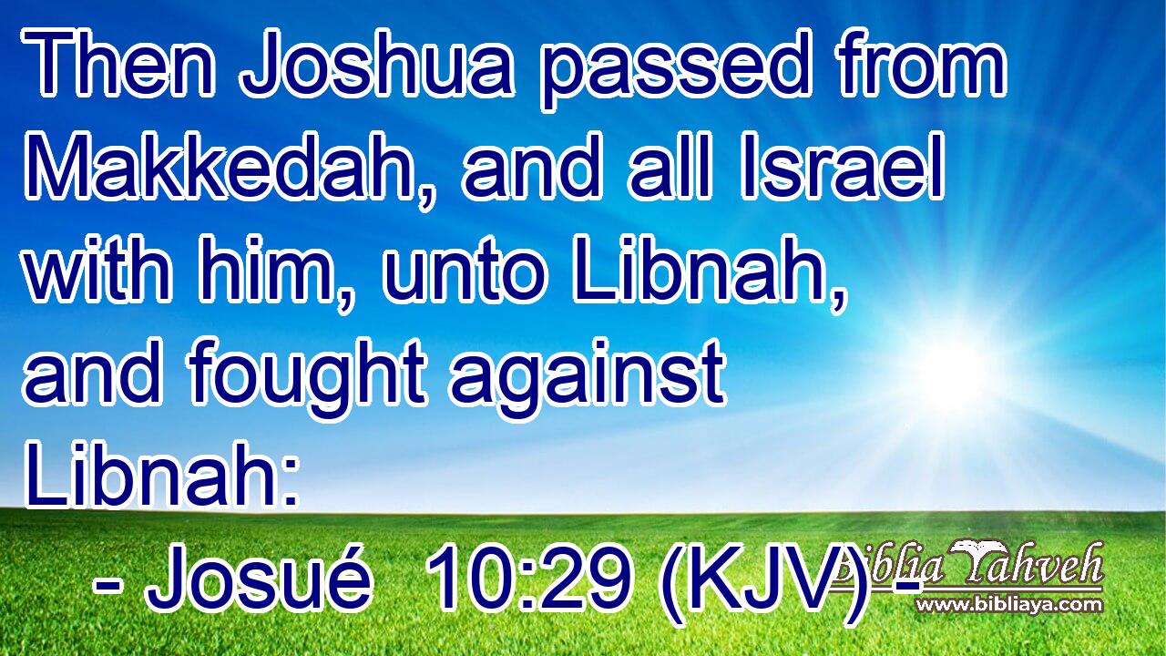 Then Joshua passed from Makkedah, and all Israel with him, unto Libnah, and fought against Libnah: