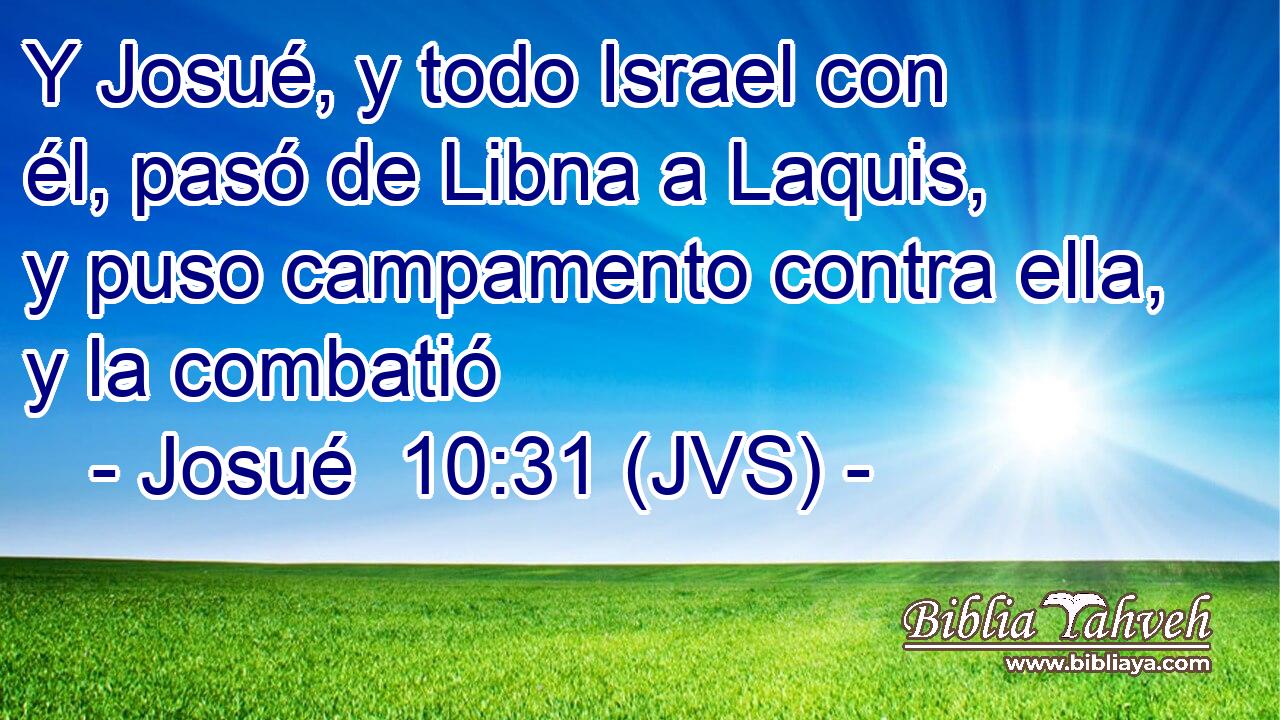Y Josué, y todo Israel con él, pasó de Libna a Laquis, y puso campamento contra ella, y la combatió
