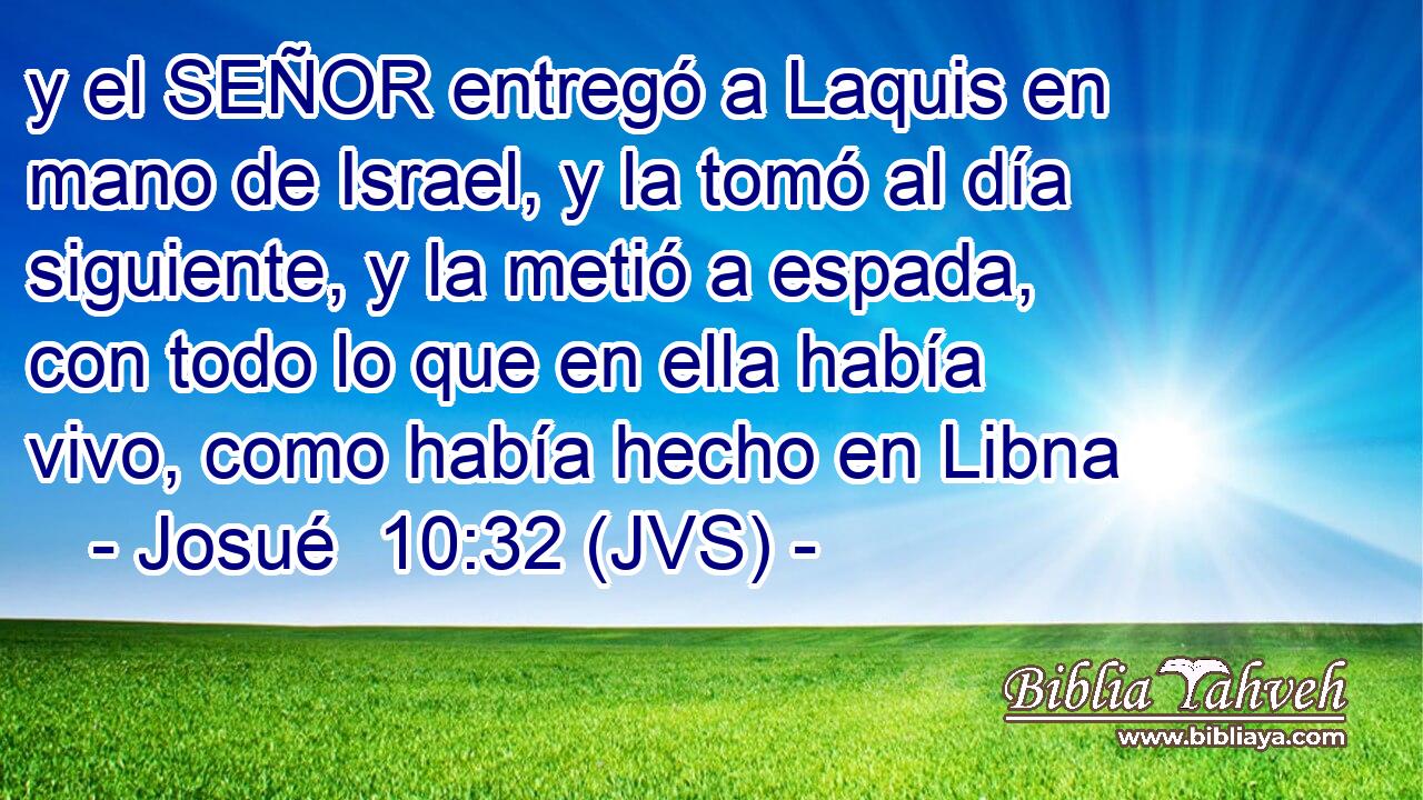 y el SEÑOR entregó a Laquis en mano de Israel, y la tomó al día siguiente, y la metió a espada, con todo lo que en ella había vivo, como había hecho en Libna