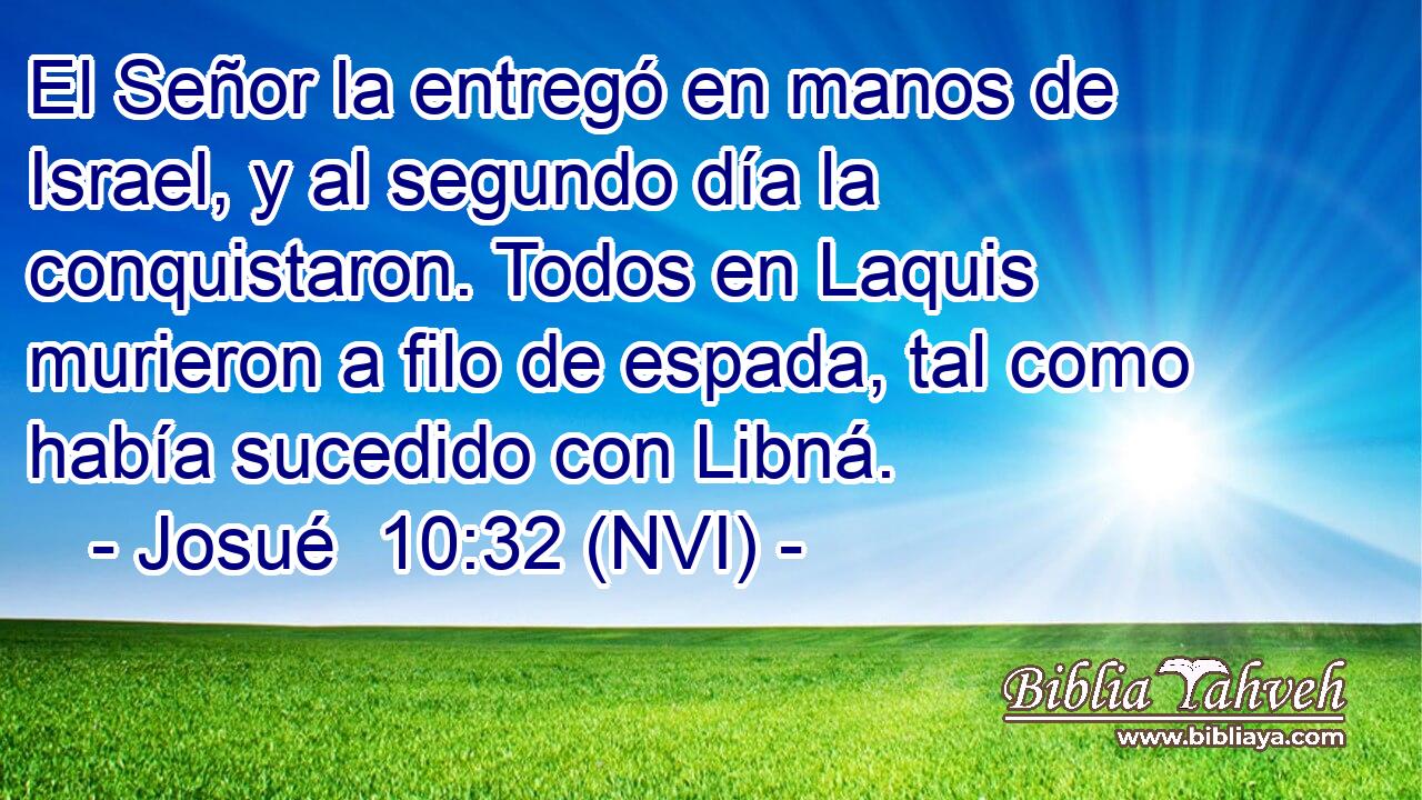  El Señor la entregó en manos de Israel, y al segundo día la conquistaron. Todos en Laquis murieron a filo de espada, tal como había sucedido con Libná. 