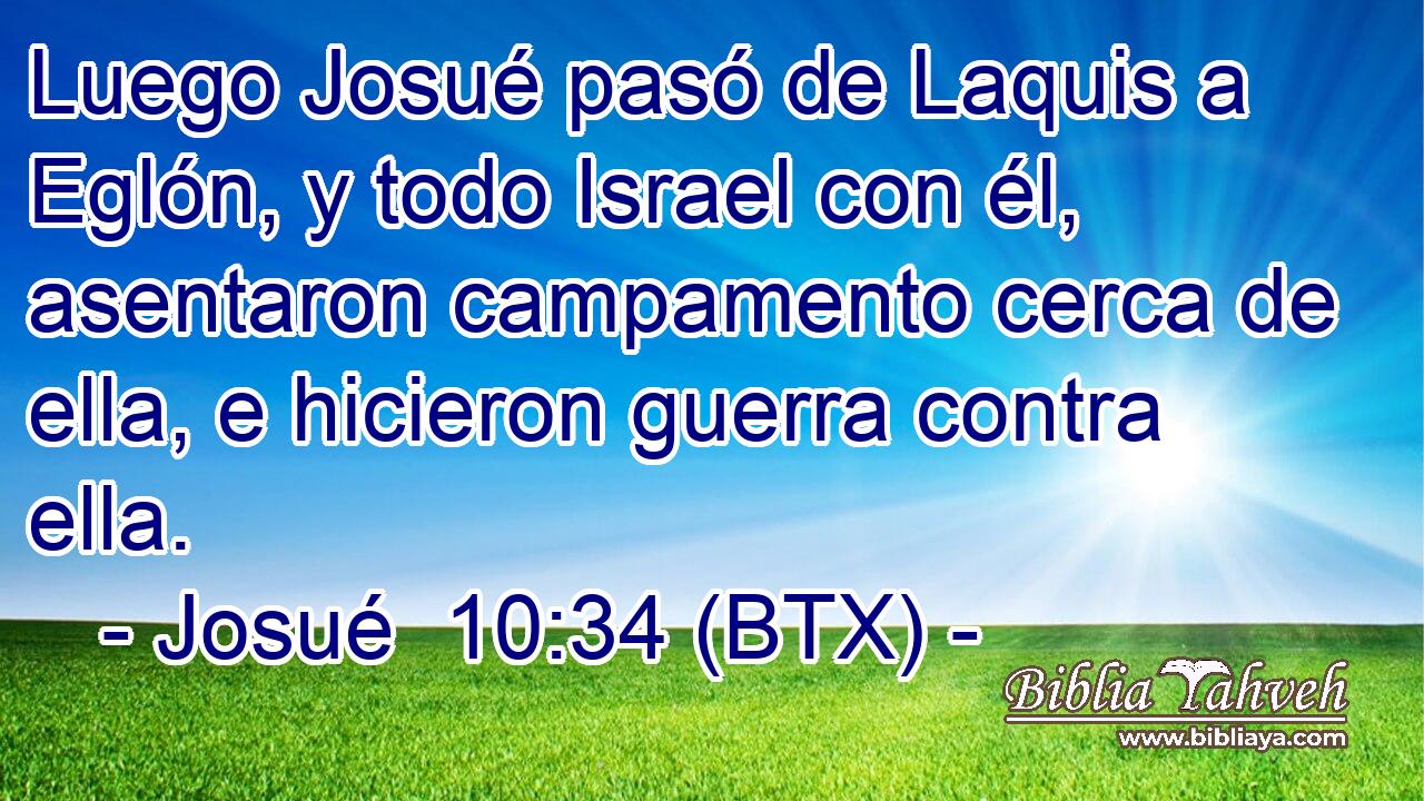 Luego Josué pasó de Laquis a Eglón, y todo Israel con él, asentaron campamento cerca de ella, e hicieron guerra contra ella.