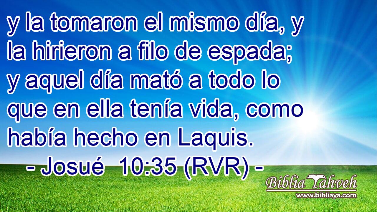 y la tomaron el mismo día, y la hirieron a filo de espada; y aquel día mató a todo lo que en ella tenía vida, como había hecho en Laquis.