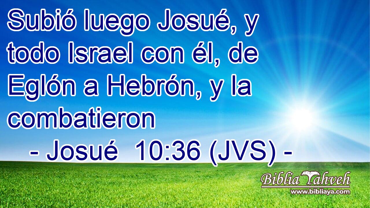 Subió luego Josué, y todo Israel con él, de Eglón a Hebrón, y la combatieron