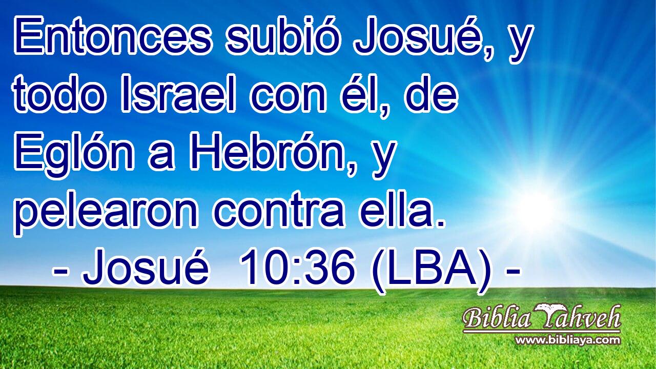Entonces subió Josué, y todo Israel con él, de Eglón a Hebrón, y pelearon contra ella.