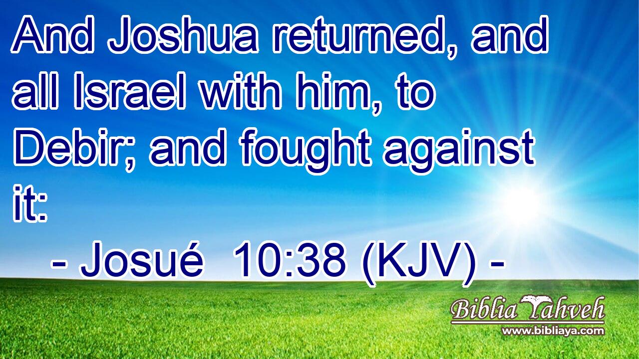 And Joshua returned, and all Israel with him, to Debir; and fought against it: