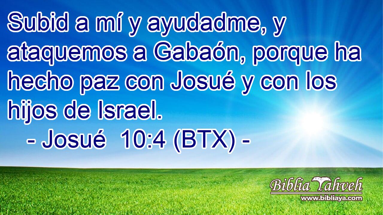 Subid a mí y ayudadme, y ataquemos a Gabaón, porque ha hecho paz con Josué y con los hijos de Israel.