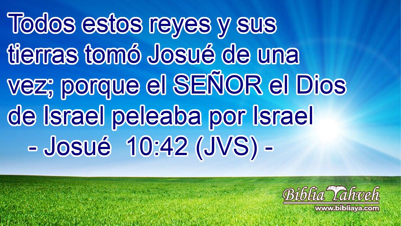 Todos estos reyes y sus tierras tomó Josué de una vez; porque el SEÑOR el Dios de Israel peleaba por Israel