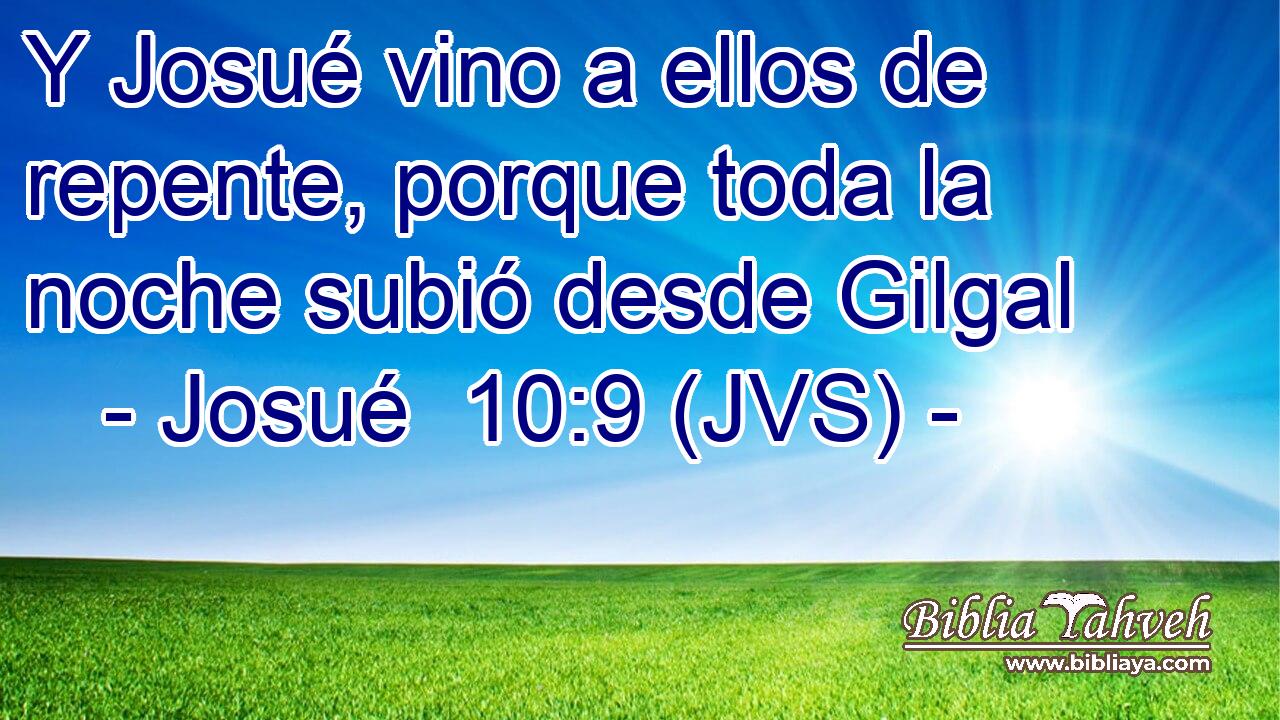 Y Josué vino a ellos de repente, porque toda la noche subió desde Gilgal