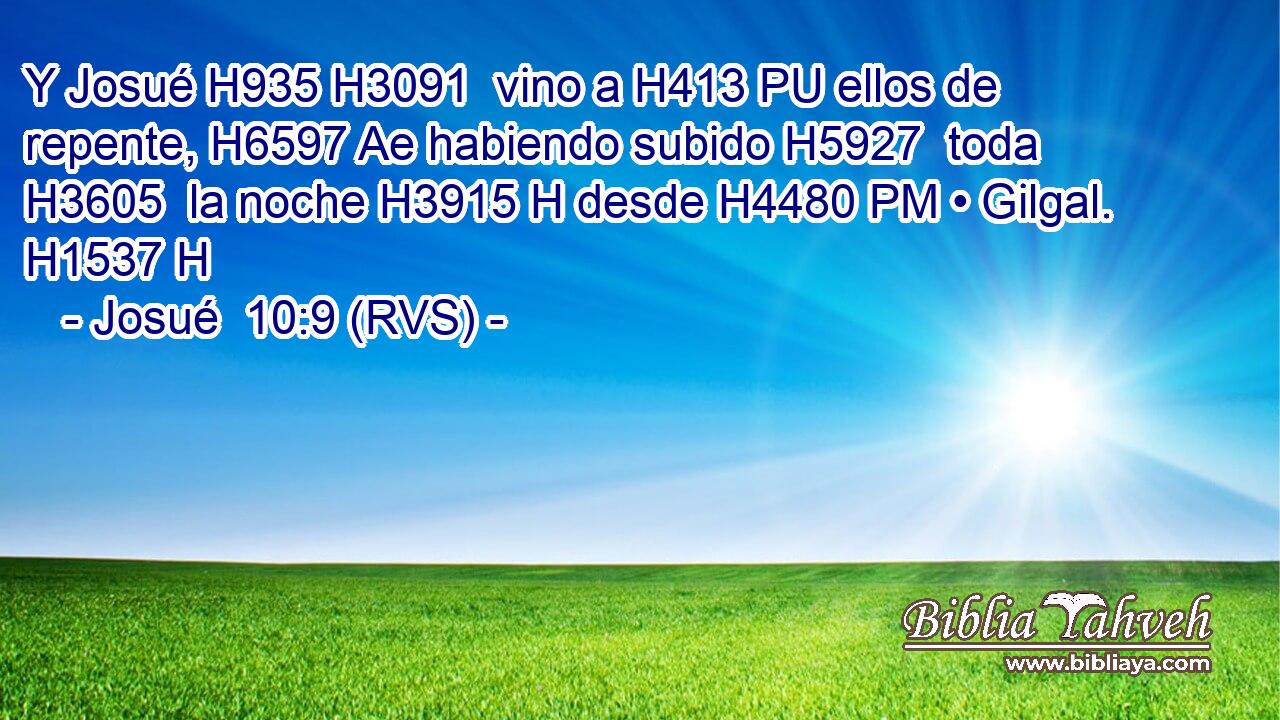 Y Josué H935 H3091  vino a H413 PU ellos de repente, H6597 Ae habiendo subido H5927  toda H3605  la noche H3915 H desde H4480 PM • Gilgal. H1537 H 