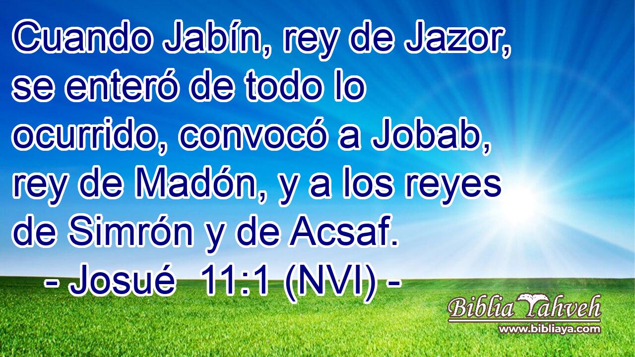  Cuando Jabín, rey de Jazor, se enteró de todo lo ocurrido, convocó a Jobab, rey de Madón, y a los reyes de Simrón y de Acsaf. 