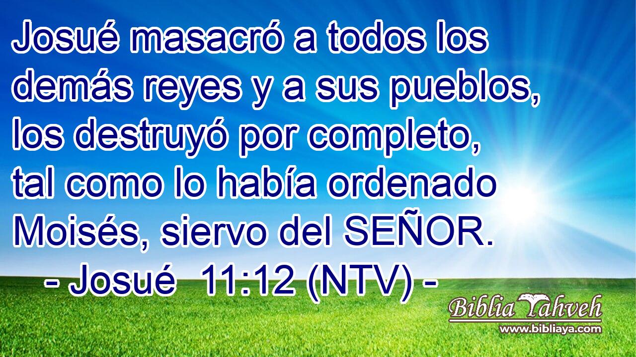 Josué masacró a todos los demás reyes y a sus pueblos, los destruyó por completo, tal como lo había ordenado Moisés, siervo del SEÑOR.